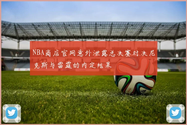 NBA商店官网意外泄露总决赛对决尼克斯与雷霆的内定结果