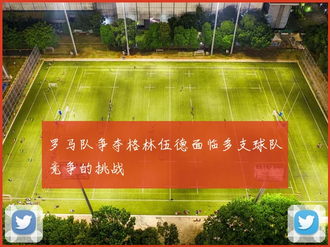 罗马队争夺格林伍德面临多支球队竞争的挑战