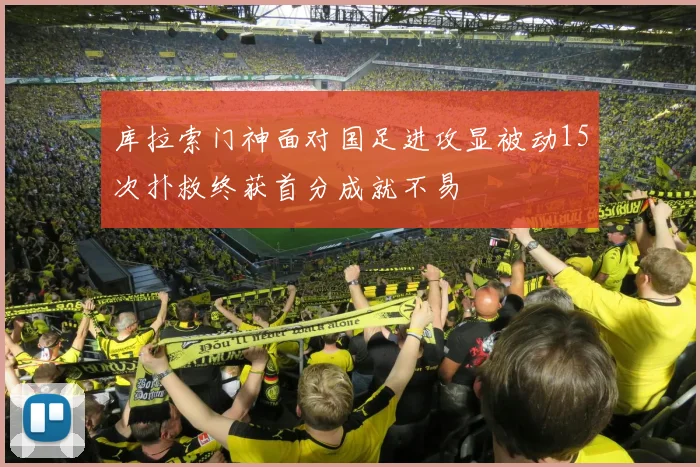 库拉索门神面对国足进攻显被动15次扑救终获首分成就不易