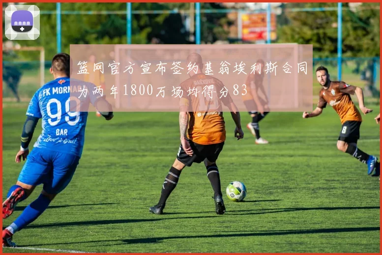 篮网官方宣布签约基翁埃利斯合同为两年1800万场均得分83