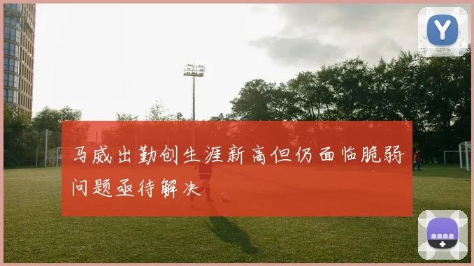 马威出勤创生涯新高但仍面临脆弱问题亟待解决