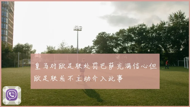 皇马对欧足联处罚巴萨充满信心但欧足联或不主动介入此事