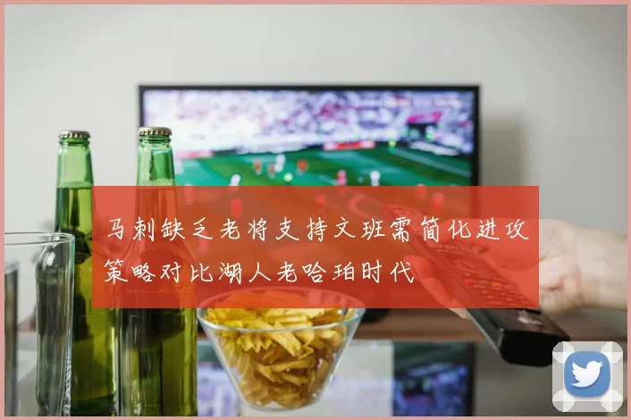 马刺缺乏老将支持文班需简化进攻策略对比湖人老哈珀时代