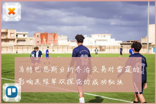 马特巴恩斯分析乔治交易对雷霆的影响及绿军双探花的成功秘诀