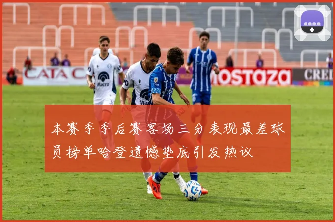 本赛季季后赛客场三分表现最差球员榜单哈登遗憾垫底引发热议