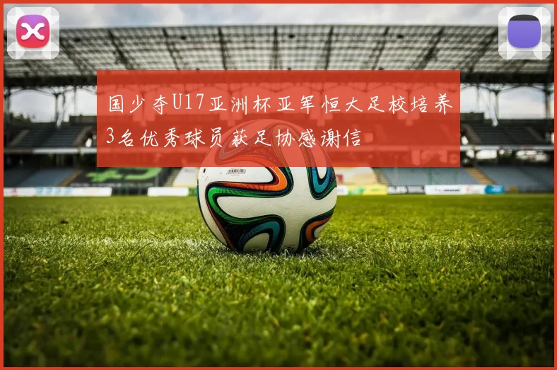 国少夺U17亚洲杯亚军恒大足校培养3名优秀球员获足协感谢信