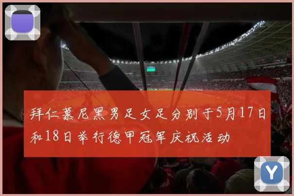 拜仁慕尼黑男足女足分别于5月17日和18日举行德甲冠军庆祝活动
