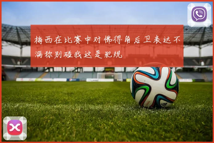 梅西在比赛中对佛得角后卫表达不满称别碰我这是犯规