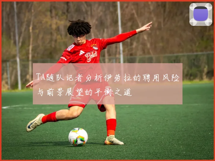 TA随队记者分析伊劳拉的聘用风险与前景展望的平衡之道